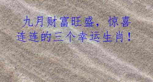 九月财富旺盛,惊喜连连的三个幸运生肖!