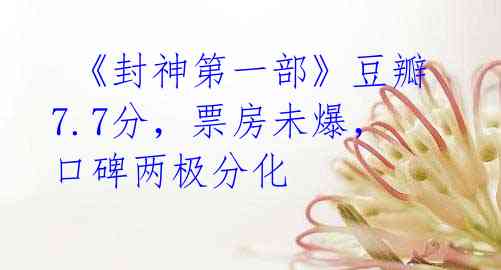 《封神第一部》豆瓣7.7分,票房未爆,口碑两极分化
