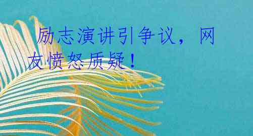 励志演讲引争议,网友愤怒质疑!