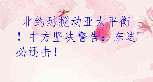 北约恐搅动亚太平衡!中方坚决警告:东进必还击!