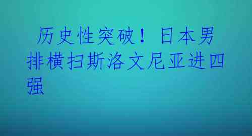  历史性突破！日本男排横扫斯洛文尼亚进四强 