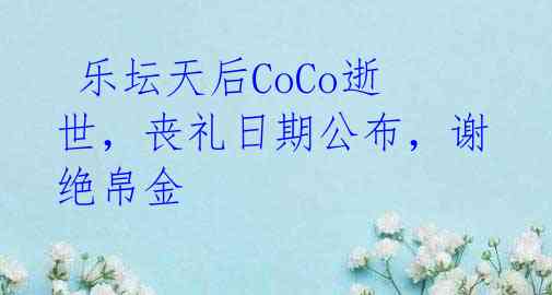 乐坛天后CoCo逝世,丧礼日期公布,谢绝帛金