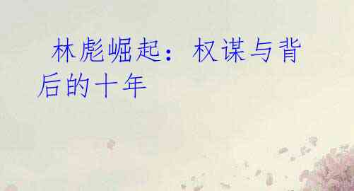 林彪崛起:权谋与背后的十年