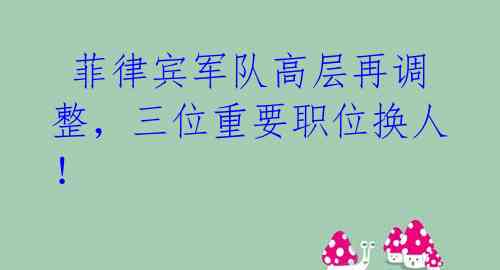 菲律宾军队高层再调整,三位重要职位换人!