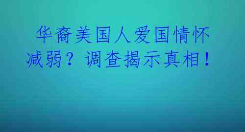 华裔美国人爱国情怀减弱?调查揭示真相!
