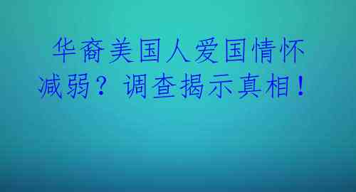  华裔美国人爱国情怀减弱？调查揭示真相！ 