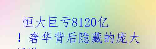 恒大巨亏8120亿!奢华背后隐藏的庞大风险