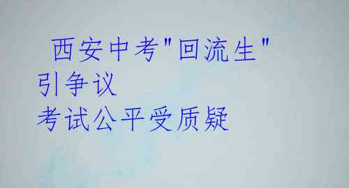  西安中考"回流生"引争议 考试公平受质疑 