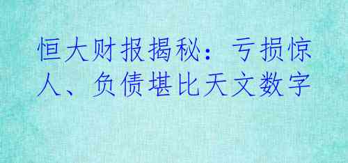 恒大财报揭秘：亏损惊人、负债堪比天文数字 