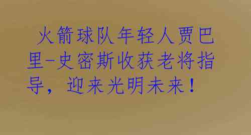  火箭球队年轻人贾巴里-史密斯收获老将指导，迎来光明未来！ 