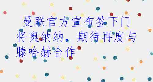 曼联官方宣布签下门将奥纳纳,期待再度与滕哈赫合作