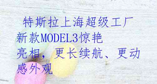特斯拉上海超级工厂新款MODEL3惊艳亮相,更长续航、更动感外观