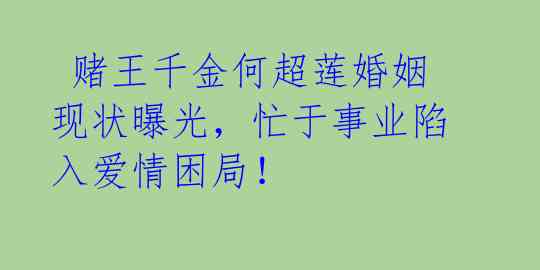 赌王千金何超莲婚姻现状曝光,忙于事业陷入爱情困局!