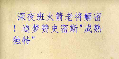 深夜班火箭老将解密!追梦赞史密斯"成熟独特"