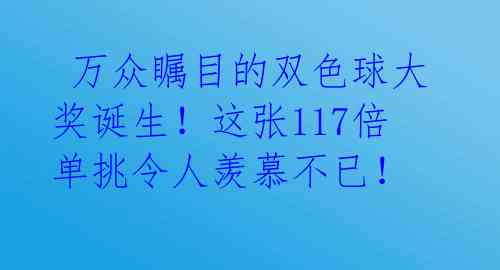  万众瞩目的双色球大奖诞生！这张117倍单挑令人羡慕不已！ 