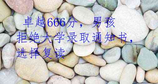 卓越666分,男孩拒绝大学录取通知书,选择复读