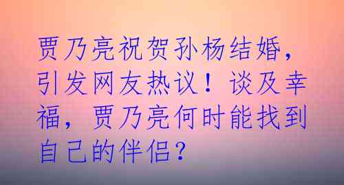 贾乃亮祝贺孙杨结婚,引发网友热议!谈及幸福,贾乃亮何时能找到自己的伴侣?