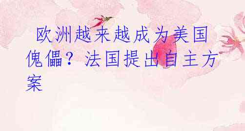 欧洲越来越成为美国傀儡?法国提出自主方案