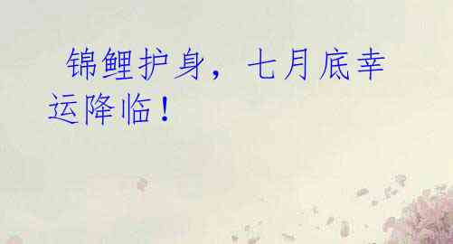锦鲤护身,七月底幸运降临!