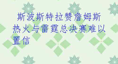 斯波斯特拉赞詹姆斯 热火与雷霆总决赛难以置信