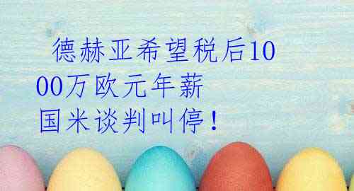  德赫亚希望税后1000万欧元年薪 国米谈判叫停！ 