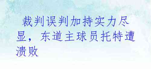 裁判误判加持实力尽显,东道主球员托特遭溃败