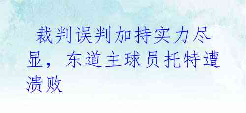  裁判误判加持实力尽显，东道主球员托特遭溃败 