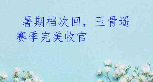 暑期档次回,玉骨遥赛季完美收官