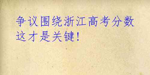 争议围绕浙江高考分数 这才是关键!