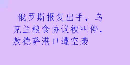 俄罗斯报复出手,乌克兰粮食协议被叫停,敖德萨港口遭空袭