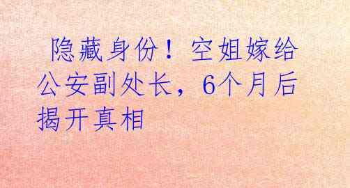 隐藏身份!空姐嫁给公安副处长,6个月后揭开真相