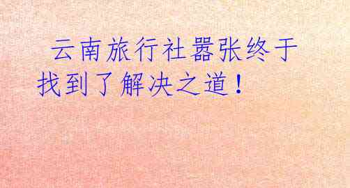 云南旅行社嚣张终于找到了解决之道!
