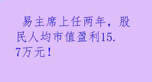  易主席上任两年，股民人均市值盈利15.7万元！ 