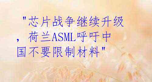  "芯片战争继续升级，荷兰ASML呼吁中国不要限制材料" 