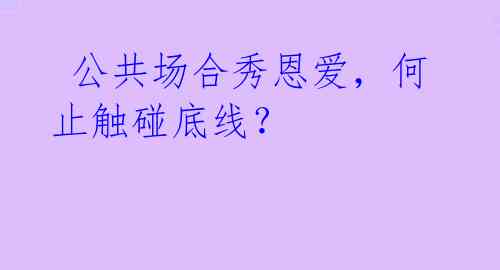  公共场合秀恩爱，何止触碰底线？ 