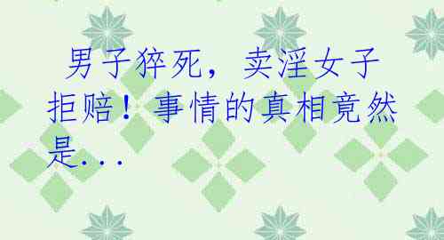 男子猝死,卖淫女子拒赔!事情的真相竟然是...