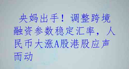 央妈出手!调整跨境融资参数稳定汇率,人民币大涨A股港股应声而动