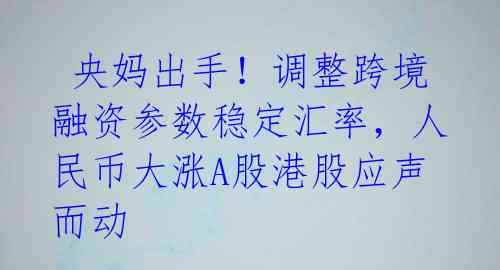  央妈出手！调整跨境融资参数稳定汇率，人民币大涨A股港股应声而动 