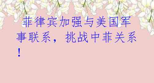 菲律宾加强与美国军事联系,挑战中菲关系!
