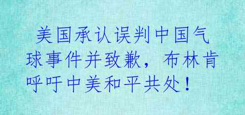 美国承认误判中国气球事件并致歉,布林肯呼吁中美和平共处!
