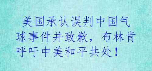  美国承认误判中国气球事件并致歉，布林肯呼吁中美和平共处！ 