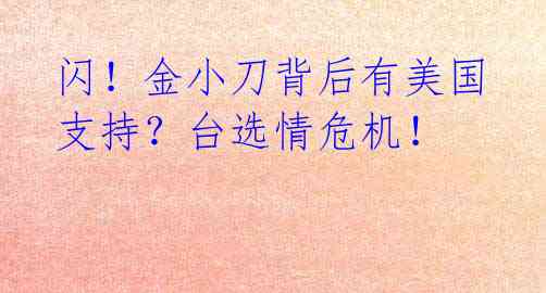 闪！金小刀背后有美国支持？台选情危机！ 