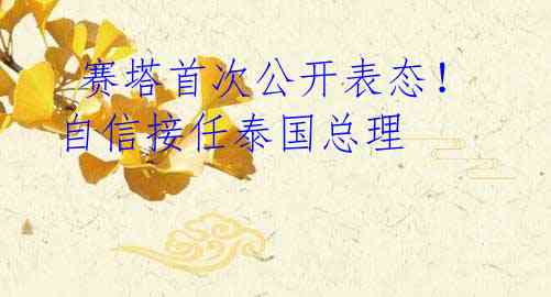 赛塔首次公开表态!自信接任泰国总理