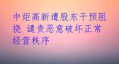 中炬高新遭股东干预阻挠 谴责恶意破坏正常经营秩序