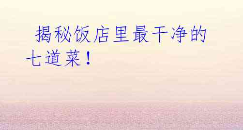 揭秘饭店里最干净的七道菜!