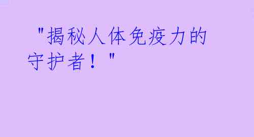 "揭秘人体免疫力的守护者!"