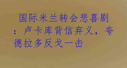 国际米兰转会悲喜剧:卢卡库背信弃义,夸德拉多反戈一击