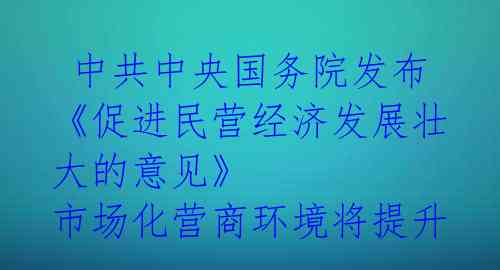  中共中央国务院发布《促进民营经济发展壮大的意见》 市场化营商环境将提升 