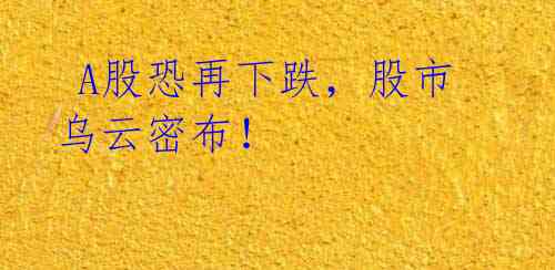 A股恐再下跌,股市乌云密布!