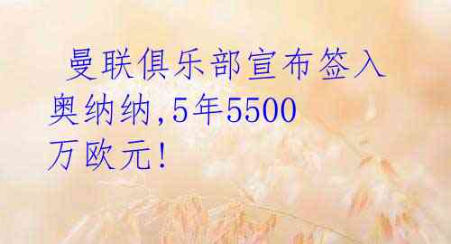 曼联俱乐部宣布签入奥纳纳,5年5500万欧元!